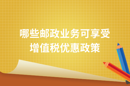 哪些邮政业务可享受增值税优惠政策？邮政增值业务详解